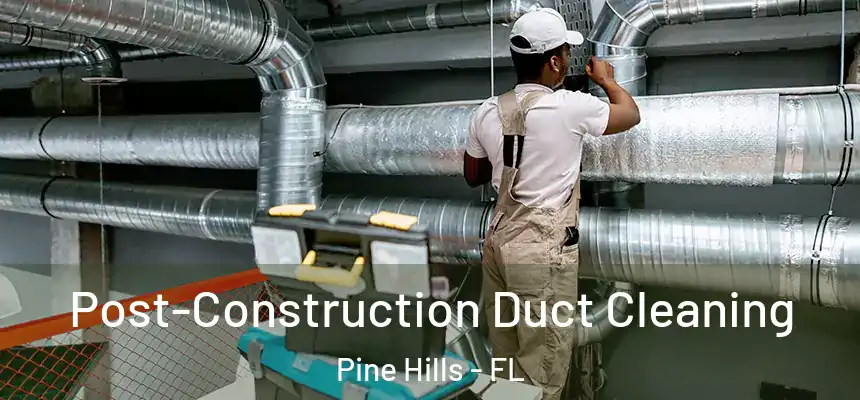 Post-Construction Duct Cleaning Pine Hills - FL